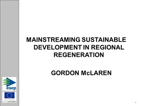 MAINSTREAMING SUSTAINABLE DEVELOPMENT IN REGIONAL REGENERATION GORDON McLAREN 1 1.