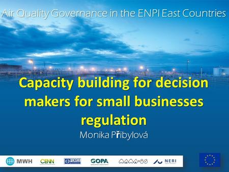 Air Quality Governance in the ENPI East Countries Capacity building for decision makers for small businesses regulation Monika P ř ibylová.