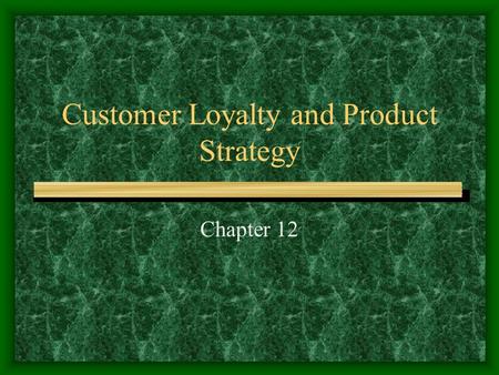 Customer Loyalty and Product Strategy Chapter 12.