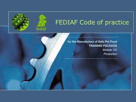 FEDIAF Code of practice for the Manufacture of Safe Pet Food TRAINING PACKAGE Module VIII Production.