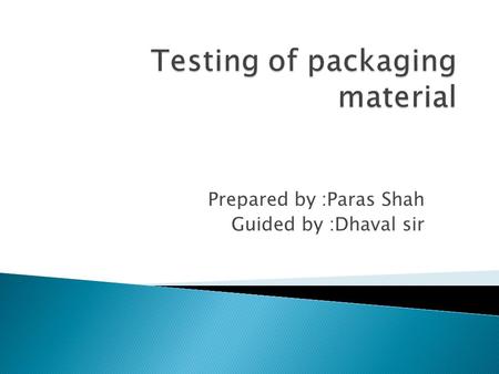 Prepared by :Paras Shah Guided by :Dhaval sir.  Packaging is science, art and technology of enclosing or protecting products for distribution, storage,