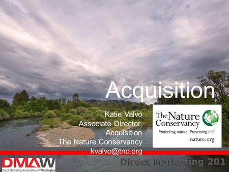 Direct Marketing 201 Acquisition Katie Valvo Associate Director, Acquisition The Nature Conservancy