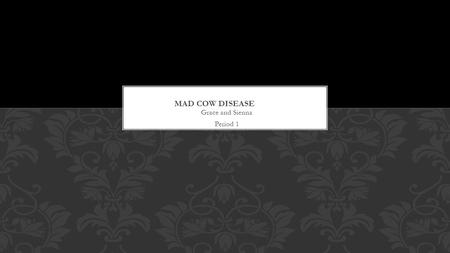 Grace and Sienna Period 1. Mad cow disease is also known as bovine spongiform encephalopathy, or BSE. Mad Cow Disease is an illness in cows that affects.