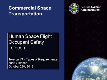 Federal Aviation Administration Commercial Space Transportation Human Space Flight Occupant Safety Telecon Telecon #3 – Types of Requirements and Guidance.