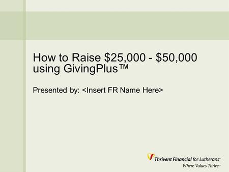 How to Raise $25,000 - $50,000 using GivingPlus™ Presented by: