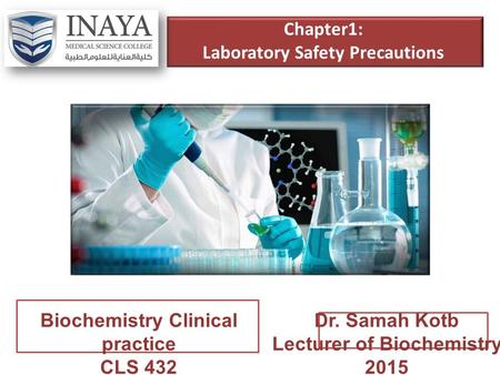 Chapter1: Laboratory Safety Precautions Biochemistry Clinical practice CLS 432 Dr. Samah Kotb Lecturer of Biochemistry 2015.