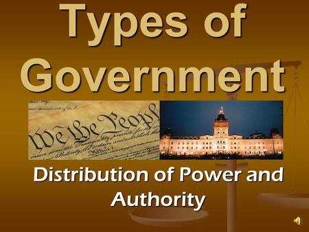 Types of Government Distribution of Power and Authority.