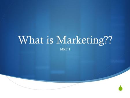  What is Marketing?? MKT I. Definition  Marketing consists of the strategies and tactics used to identify, create and maintain satisfying relationships.