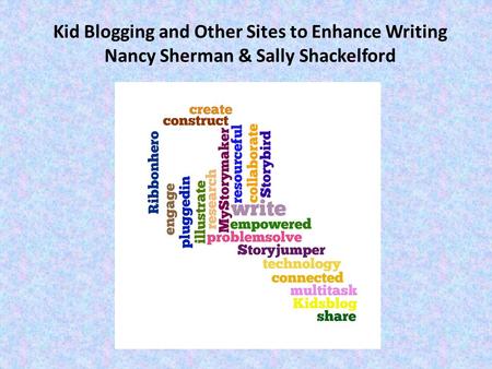 Kid Blogging and Other Sites to Enhance Writing Nancy Sherman & Sally Shackelford.