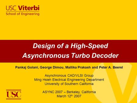 Design of a High-Speed Asynchronous Turbo Decoder Pankaj Golani, George Dimou, Mallika Prakash and Peter A. Beerel Asynchronous CAD/VLSI Group Ming Hsieh.