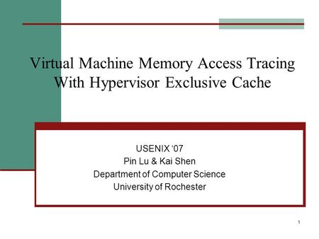 1 Virtual Machine Memory Access Tracing With Hypervisor Exclusive Cache USENIX ‘07 Pin Lu & Kai Shen Department of Computer Science University of Rochester.