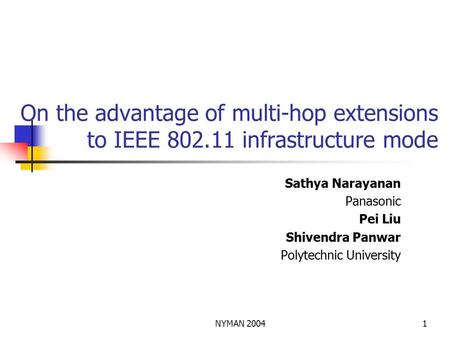 NYMAN 20041 On the advantage of multi-hop extensions to IEEE 802.11 infrastructure mode Sathya Narayanan Panasonic Pei Liu Shivendra Panwar Polytechnic.