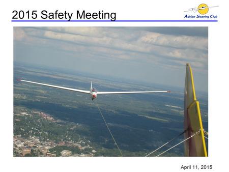 2015 Safety Meeting April 11, 2015. ASC 2015 Safety Meeting Glider Videos Agenda –Greeting & Introductions –Safety Presentation, Rick Clark Safety Videos.