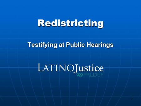 1 Redistricting Testifying at Public Hearings. 2 www.LatinoJustice.org Testifying at a Legislative Hearing Step 1 - Call the committee staff and ask when.