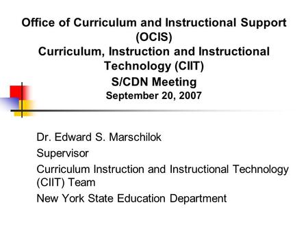 Office of Curriculum and Instructional Support (OCIS) Curriculum, Instruction and Instructional Technology (CIIT) S/CDN Meeting September 20, 2007 Dr.