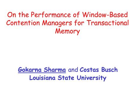 On the Performance of Window-Based Contention Managers for Transactional Memory Gokarna Sharma and Costas Busch Louisiana State University.