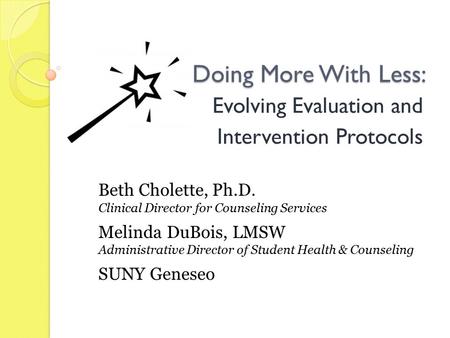 Doing More With Less: Evolving Evaluation and Intervention Protocols Beth Cholette, Ph.D. Clinical Director for Counseling Services Melinda DuBois, LMSW.