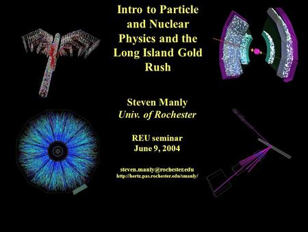 January 30, 2004UR PAS GRTS1 Intro to Particle and Nuclear Physics and the Long Island Gold Rush Steven Manly Univ. of Rochester REU seminar June 9, 2004.