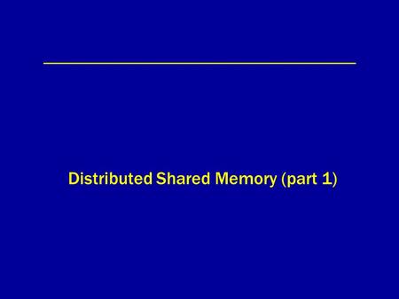 Distributed Shared Memory (part 1). Distributed Shared Memory (DSM) mem0 proc0 mem1 proc1 mem2 proc2 memN procN network... shared memory.