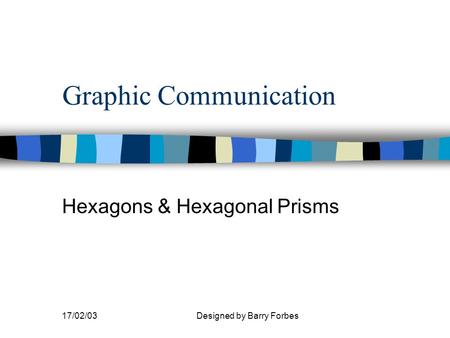 17/02/03Designed by Barry Forbes Graphic Communication Hexagons & Hexagonal Prisms.