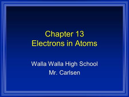 Chapter 13 Electrons in Atoms Walla Walla High School Mr. Carlsen.