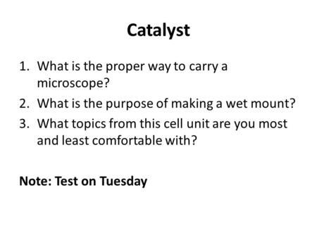 Catalyst 1.What is the proper way to carry a microscope? 2.What is the purpose of making a wet mount? 3.What topics from this cell unit are you most and.