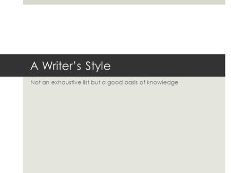 A Writer’s Style Not an exhaustive list but a good basis of knowledge.