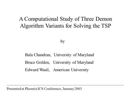 A Computational Study of Three Demon Algorithm Variants for Solving the TSP Bala Chandran, University of Maryland Bruce Golden, University of Maryland.