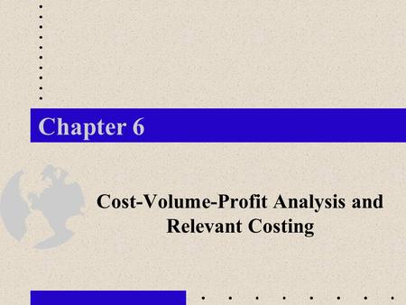 Chapter 6 Cost-Volume-Profit Analysis and Relevant Costing.