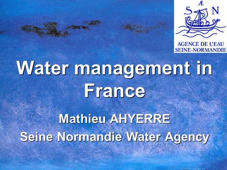 Water management in France Mathieu AHYERRE Seine Normandie Water Agency.