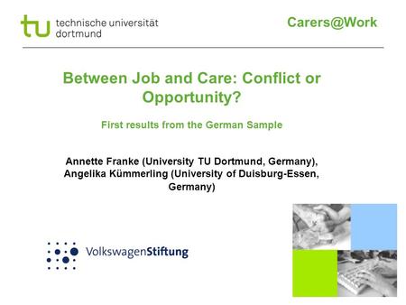 Between Job and Care: Conflict or Opportunity? First results from the German Sample Annette Franke (University TU Dortmund, Germany), Angelika.