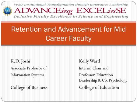 Retention and Advancement for Mid Career Faculty K.D. JoshiKelly Ward Associate Professor of Interim Chair and Information Systems Professor, Education.