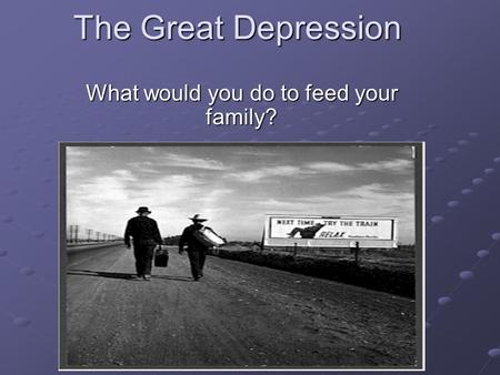 The Great Depression What would you do to feed your family?