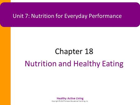 Healthy Active Living Copyright © 2010 Thompson Educational Publishing, Inc. Unit 7: Nutrition for Everyday Performance Chapter 18 Nutrition and Healthy.