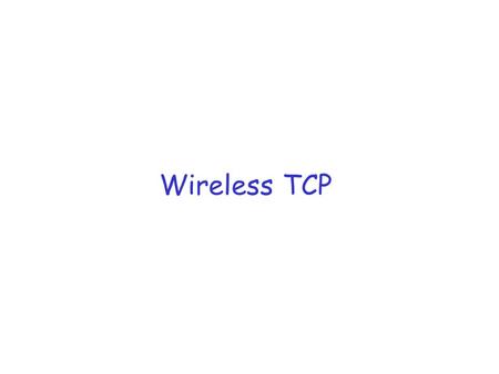 Wireless TCP. References r Hari Balakrishnan, Venkat Padmanabhan, Srinivasan Seshan and Randy H. Katz,  A Comparison of Mechanisms for Improving TCP.