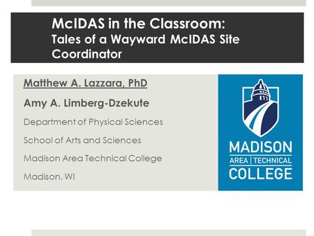 McIDAS in the Classroom: Tales of a Wayward McIDAS Site Coordinator Matthew A. Lazzara, PhD Amy A. Limberg-Dzekute Department of Physical Sciences School.