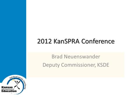 2012 KanSPRA Conference Brad Neuenswander Deputy Commissioner, KSDE.