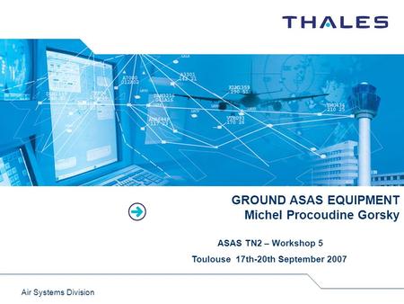 Air Systems Division GROUND ASAS EQUIPMENT Michel Procoudine Gorsky ASAS TN2 – Workshop 5 Toulouse 17th-20th September 2007.