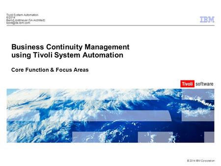 © 2014 IBM Corporation Business Continuity Management using Tivoli System Automation Core Function & Focus Areas Tivoli System Automation 6/2014 Bernd.