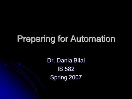 Preparing for Automation Dr. Dania Bilal IS 582 Spring 2007.