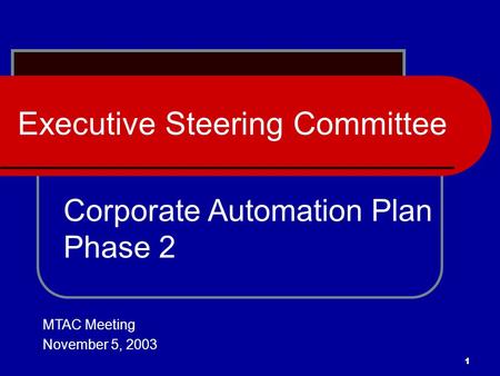 1 Executive Steering Committee Corporate Automation Plan Phase 2 MTAC Meeting November 5, 2003.