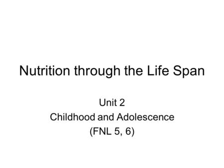 Nutrition through the Life Span Unit 2 Childhood and Adolescence (FNL 5, 6)