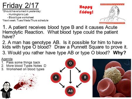 Friday 2/17 *Should have turned in yesterday: - Huntington’s Lab - Blood type worksheet *Next week: Tues/Weds/Thurs schedule Happy Friday!