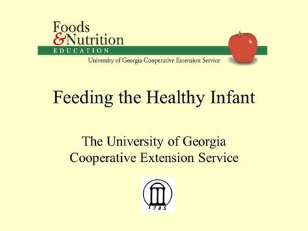 Feeding the Healthy Infant The University of Georgia Cooperative Extension Service.