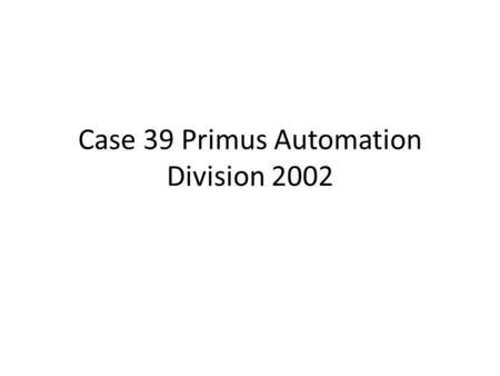 Case 39 Primus Automation Division 2002