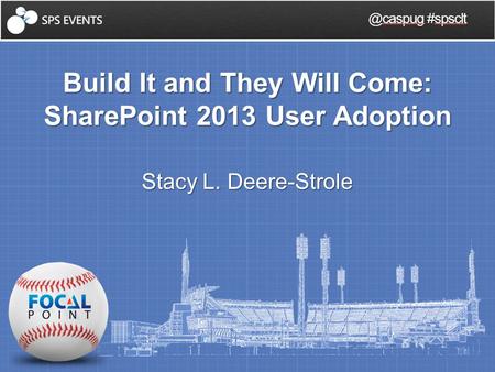 Build It and They Will Come: SharePoint 2013 User Adoption Stacy L. #spsclt.