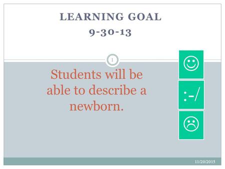 LEARNING GOAL 9-30-13 11/20/2015 1 Students will be able to describe a newborn.