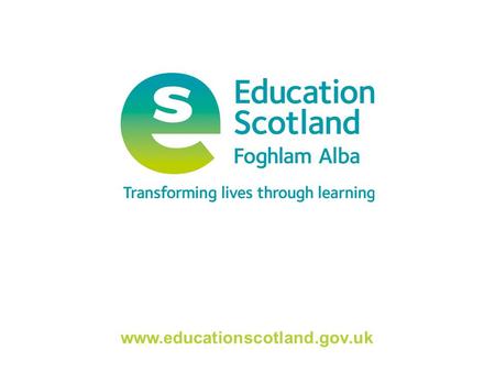 Www.educationscotland.gov.uk. Transforming lives through learning Assessment – Key Messages 1.Is integral to learning and teaching - involves all stakeholders,