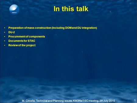 M. Circella, Technical and Planning issues, KM3NeT SC meeting, 29 July 2015 1 In this talk Preparation of mass construction (including DOM and DU integration)