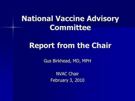 National Vaccine Advisory Committee Report from the Chair Gus Birkhead, MD, MPH NVAC Chair February 3, 2010.